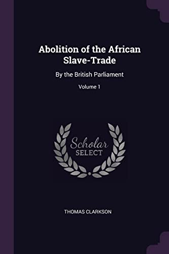 Abolition of the African Slave-Trade: By the British Parliament; Volume 1