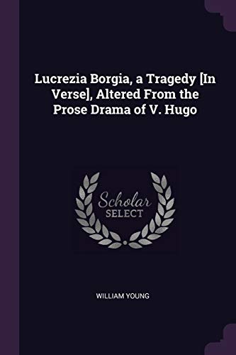 Lucrezia Borgia, a Tragedy [In Verse], Altered From the Prose Drama of V. Hugo