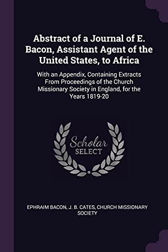 Abstract of a Journal of E. Bacon, Assistant Agent of the United States, to Africa: With an Appendix, Containing Extracts From Proceedings of the Chur