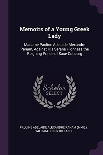 Memoirs of a Young Greek Lady: Madame Pauline Adelaide Alexandre Panam, Against His Serene Highness the Reigning Prince of Saxe-Cobourg