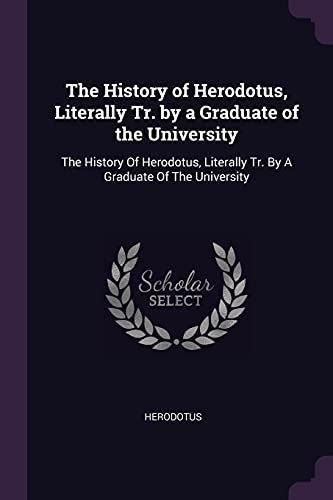 The History of Herodotus, Literally Tr. by a Graduate of the University: The History Of Herodotus, Literally Tr. By A Graduate Of The University