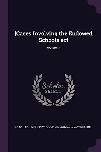 [Cases Involving the Endowed Schools act; Volume 6