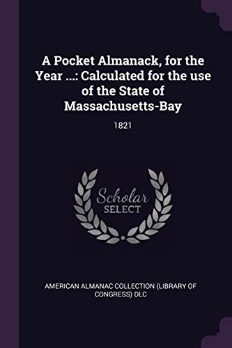 A Pocket Almanack, for the Year ...: Calculated for the use of the State of Massachusetts-Bay: 1821