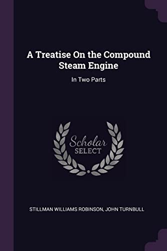 A Treatise On the Compound Steam Engine: In Two Parts