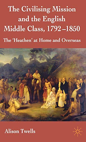 The Civilising Mission and the English Middle Class, 1792-1850: The 'Heathen' at Home and Overseas