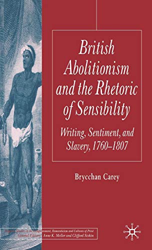 British Abolitionism and the Rhetoric of Sensibility: Writing, Sentiment, and Slavery, 1760-1807