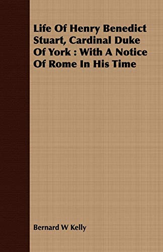 Life Of Henry Benedict Stuart, Cardinal Duke Of York : With A Notice Of Rome In His Time