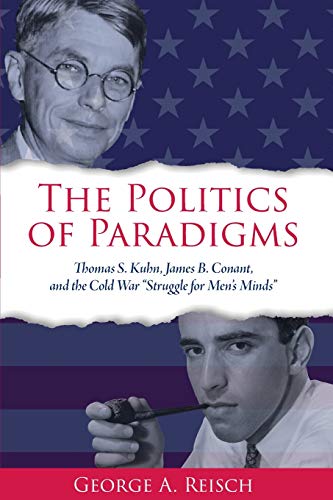 The Politics of Paradigms : Thomas S. Kuhn, James B. Conant, and the Cold War 