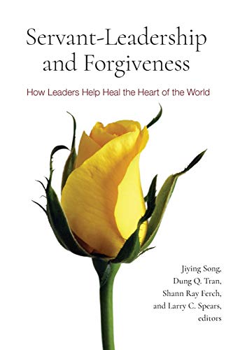 Servant-Leadership and Forgiveness : How Leaders Help Heal the Heart of the World