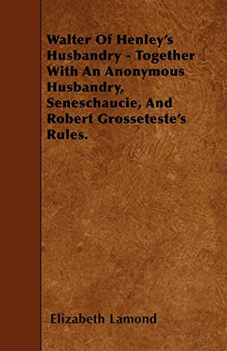 Walter Of Henley's Husbandry - Together With An Anonymous Husbandry, Seneschaucie, And Robert Grosseteste's Rules.