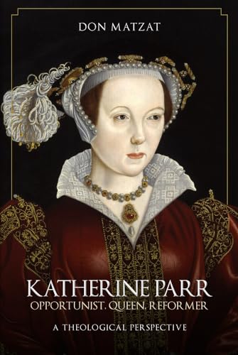 Don Matzat - Katherine Parr : Opportunist, Queen, Reformer: A Theologi image 1