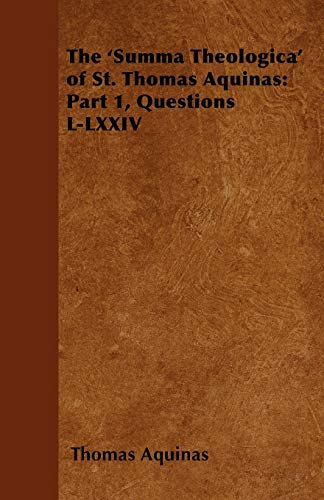 The 'Summa Theologica' of St. Thomas Aquinas: Part 1, Questions L-LXXIV