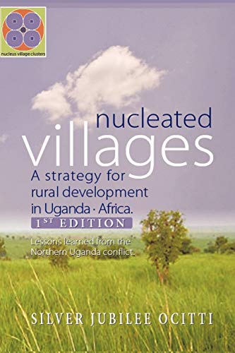 Nucleated Villages A Strategy for rural development in Northern Uganda: Lessons learned from the northern Uganda conflict 1st Edition