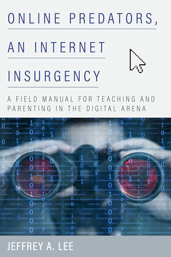 Online Predators, an Internet Insurgency : A Field Manual for Teaching and Parenting in the Digital Arena