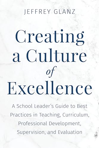 Creating a Culture of Excellence: A School Leader's Guide to Best Practices in Teaching, Curriculum, Professional Development, Supervision, and Evalua