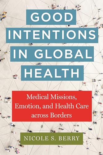 Good Intentions in Global Health : Medical Missions, Emotion, and Health Care across Borders