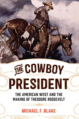 The Cowboy President : The American West and the Making of Theodore Roosevelt