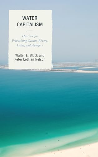 Water Capitalism : The Case for Privatizing Oceans, Rivers, Lakes, and Aquifers