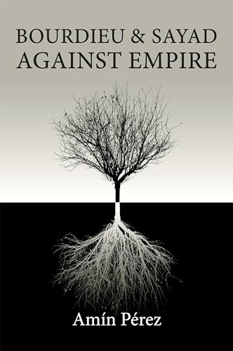 Amin Perez - Bourdieu and Sayad Against Empire : Forging Sociology in