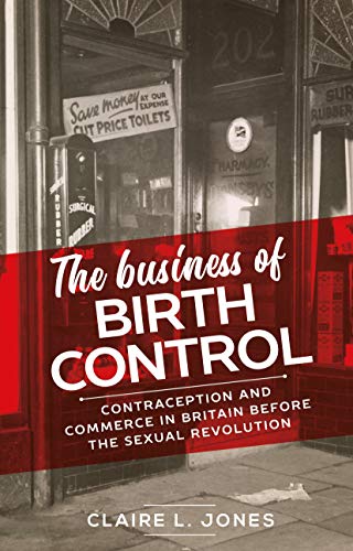 The business of birth control : Contraception and commerce in Britain before the sexual revolution