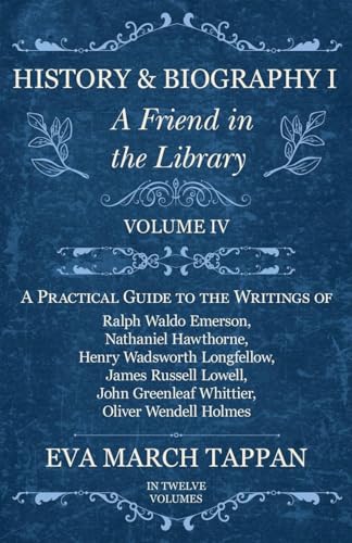 History and Biography I - A Friend in the Library: Volume IV - A Practical Guide to the Writings of Ralph Waldo Emerson, Nathaniel Hawthorne, Henry Wa