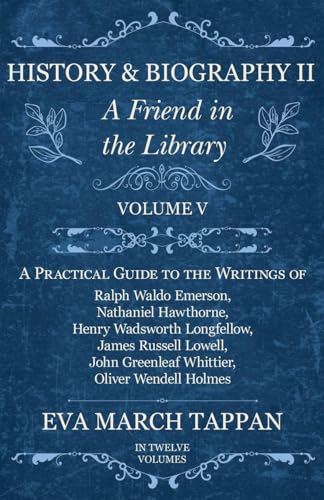 History and Biography II - A Friend in the Library: Volume V - A Practical Guide to the Writings of Ralph Waldo Emerson, Nathaniel Hawthorne, Henry Wa