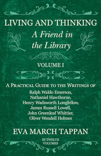 Living and Thinking - A Friend in the Library: Volume I - A Practical Guide to the Writings of Ralph Waldo Emerson, Nathaniel Hawthorne, Henry Wadswor