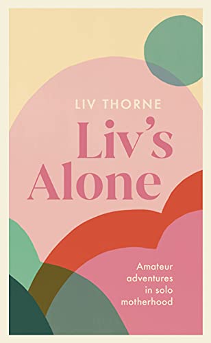 Liv Thorne - Liv's Alone : Amateur Adventures in Solo Motherhood - image 1