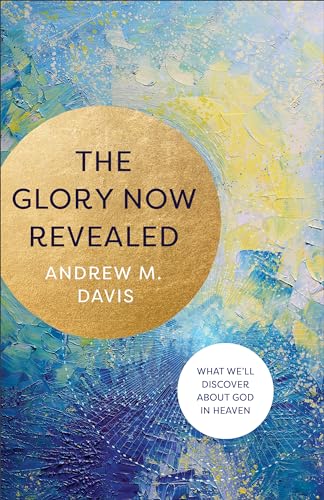 Andrew M. Davis - Glory Now Revealed - What We`ll Discover about God i image 1