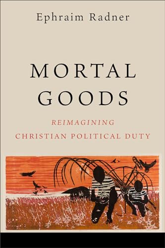 Ephraim Radner - Mortal Goods : Reimagining Christian Political Duty - image 1