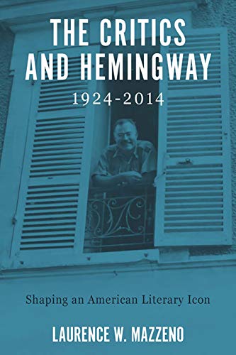 The Critics and Hemingway, 1924-2014: Shaping an American Literary Icon