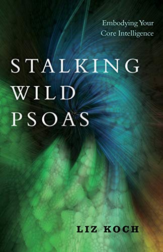 Liz Koch - Stalking Wild Psoas : Embodying Your Core Intelligence - Pa image 1