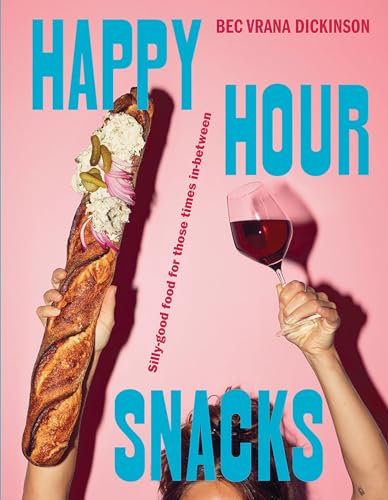 Bec Vrana Dickinson - Happy Hour Snacks : Silly-good food for those ti