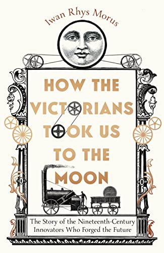 Iwan Rhys Morus - How the Victorians Took Us to the Moon : The Story o image 1