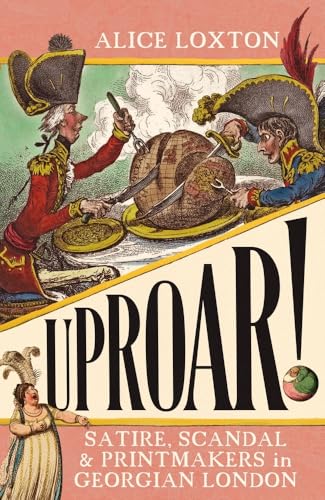 Alice Loxton - UPROAR! : Satire, Scandal and Printmakers in Georgian L image 1