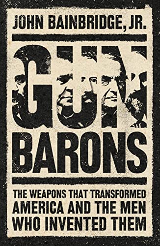 Jr. John Bainbridge - Gun Barons : The Weapons That Transformed Americ image 1