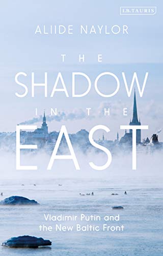 Aliide Naylor - Shadow in the East : Vladimir Putin and the New Baltic image 1