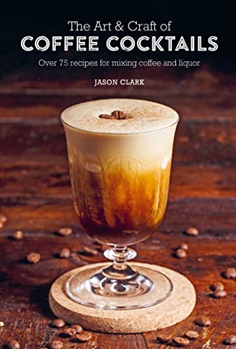 Jason Clark - Art & Craft of Coffee Cocktails : Over 75 Recipes for Mi image 1