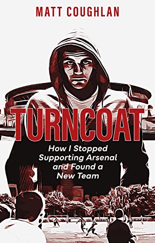 Matt Coughlan - Turncoat : How I Stopped Supporting Arsenal and Found image 1