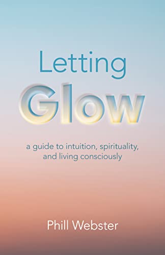 Phill Webster - Letting Glow - a guide to intuition, spirituality, and image 1