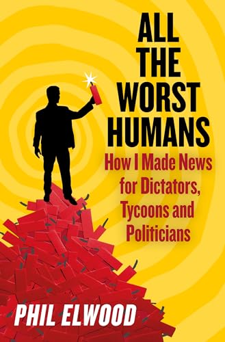 Phil Elwood - All The Worst Humans : How I Made News for Dictators, Ty image 1
