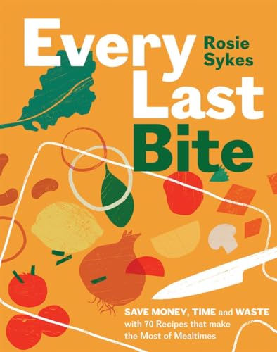 Rosie Sykes - Every Last Bite : Save Money, Time and Waste with 70 Rec image 1
