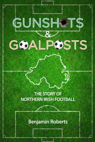 Benjamin Roberts - Gunshots & Goalposts : The Story of Northern Irish image 1