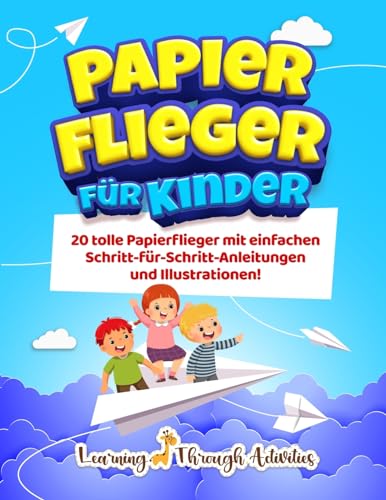 Papierflieger f?r Kinder: 20 tolle Papierflieger mit einfachen Schritt-f?r-Schritt-Anleitungen und Illustrationen!