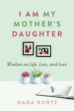 Dara Kurtz - I Am My Mother's Daughter : Wisdom on Life, Loss, and image 1