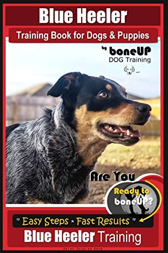 Blue Heeler Training Book for Dogs and Puppies, by BoneUP Dog Training: Are You Ready to Bone Up? Easy Steps * Fast Results Blue Heeler Training