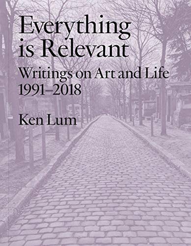 Ken Lum - Everything is Relevant : Writings on Art and Life, 1991-2018 image 1