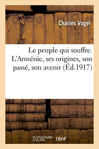 Le peuple qui souffre. L'Arm?nie, ses origines, son pass?, son avenir