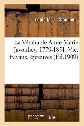 La V?n?rable Anne-Marie Javouhey, 1779-1851. Vie, travaux, ?preuves