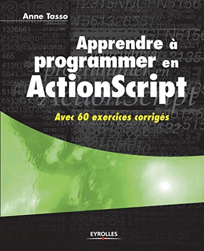 Apprendre ? programmer en ActionScript:Avec 60 exercices corrig?s